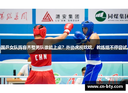 国乒女队阵容齐整男队谁能上桌？外协虎视眈眈，教练组不停尝试